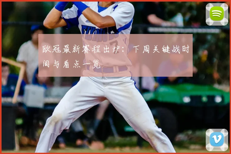 欧冠最新赛程出炉：下周关键战时间与看点一览