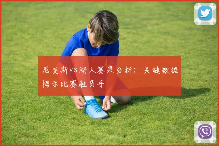 尼克斯vs湖人赛果分析：关键数据揭示比赛胜负手