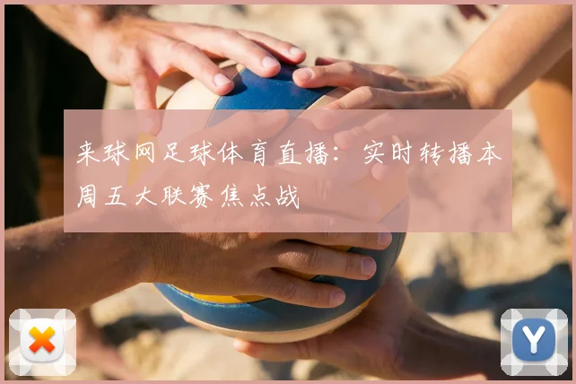 来球网足球体育直播：实时转播本周五大联赛焦点战