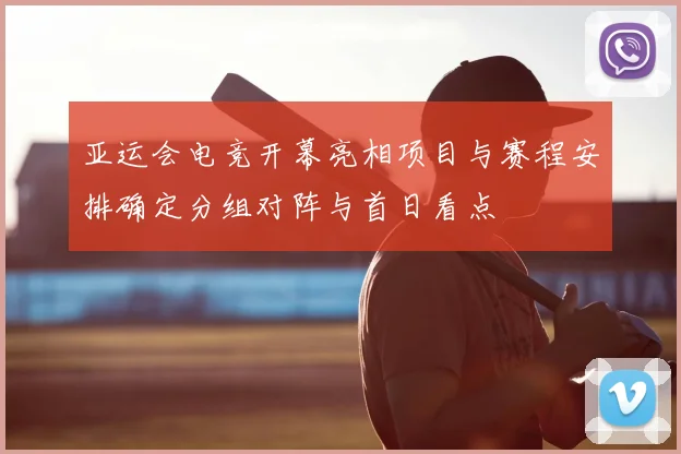 亚运会电竞开幕亮相项目与赛程安排确定分组对阵与首日看点