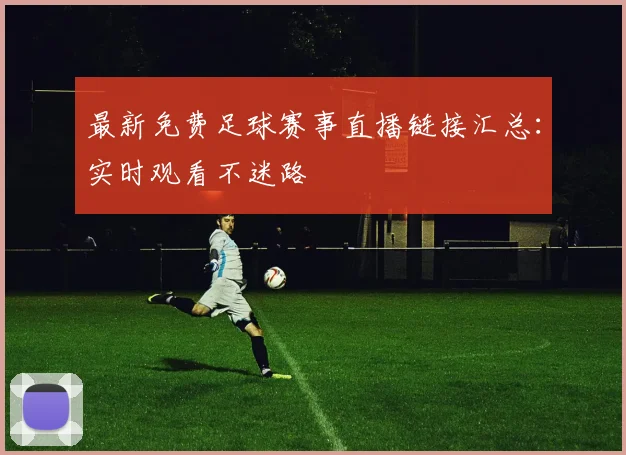最新免费足球赛事直播链接汇总：实时观看不迷路