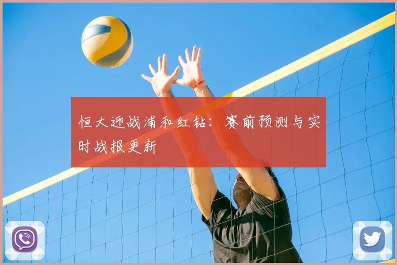 恒大迎战浦和红钻：赛前预测与实时战报更新