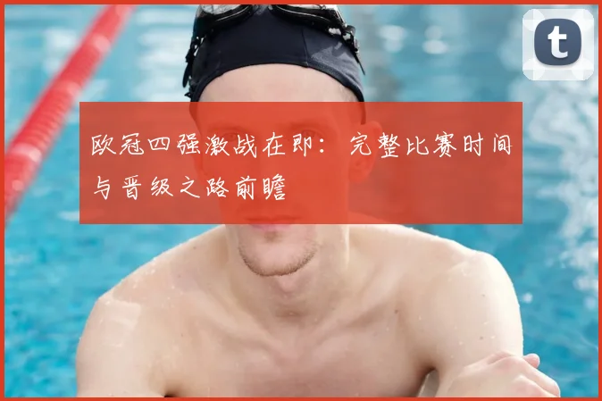 欧冠四强激战在即：完整比赛时间与晋级之路前瞻