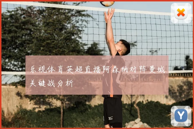 乐视体育英超直播阿森纳对阵曼城关键战分析