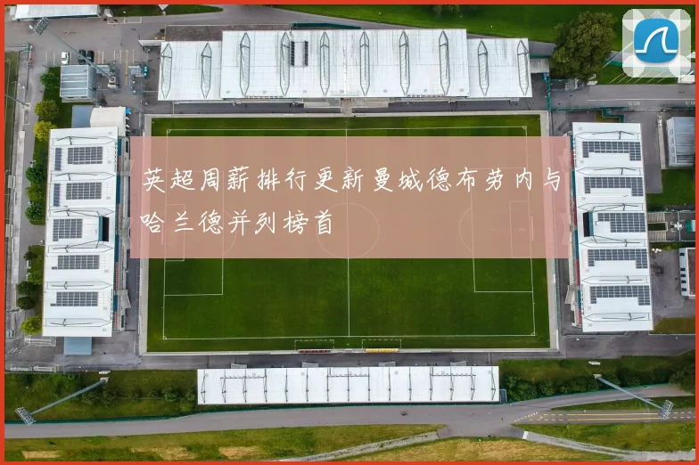 英超周薪排行更新曼城德布劳内与哈兰德并列榜首