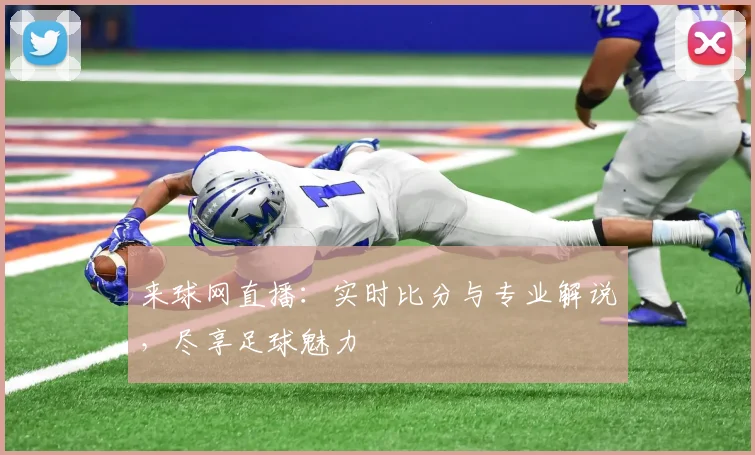 来球网直播：实时比分与专业解说，尽享足球魅力
