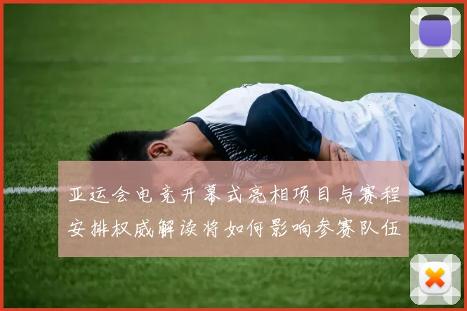 亚运会电竞开幕式亮相项目与赛程安排权威解读将如何影响参赛队伍备战