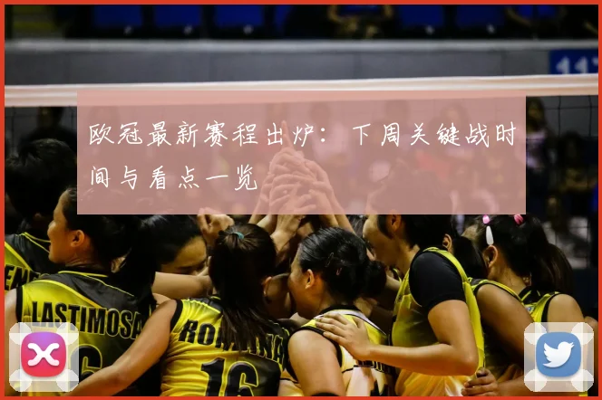 欧冠最新赛程出炉：下周关键战时间与看点一览