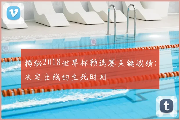 揭秘2018世界杯预选赛关键战绩：决定出线的生死时刻
