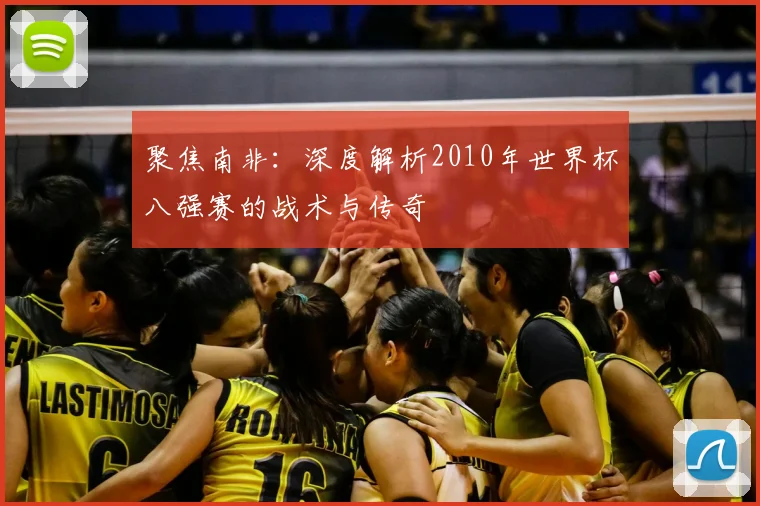 聚焦南非：深度解析2010年世界杯八强赛的战术与传奇