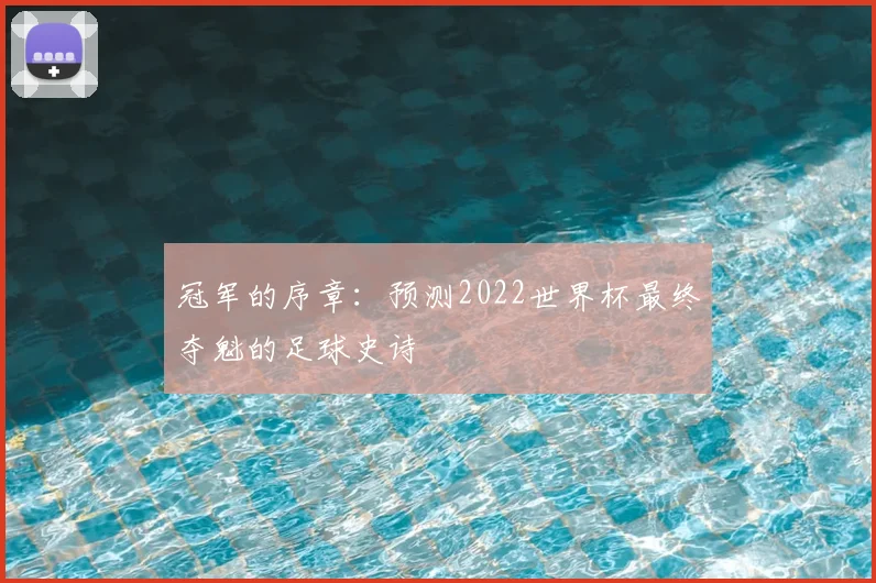 冠军的序章：预测2022世界杯最终夺魁的足球史诗