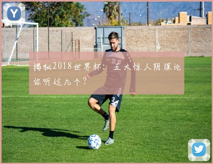 揭秘2018世界杯：五大惊人阴谋论你听过几个？