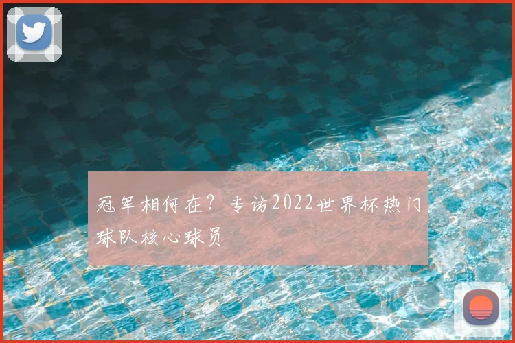 冠军相何在？专访2022世界杯热门球队核心球员
